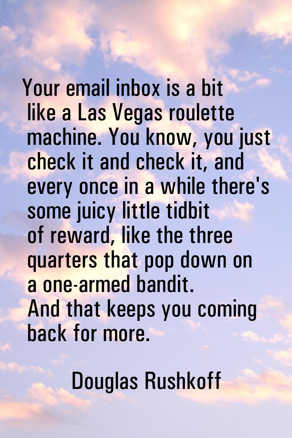 Your email inbox is a bit like a Las Vegas roulette machine. You know, you just check it and check 