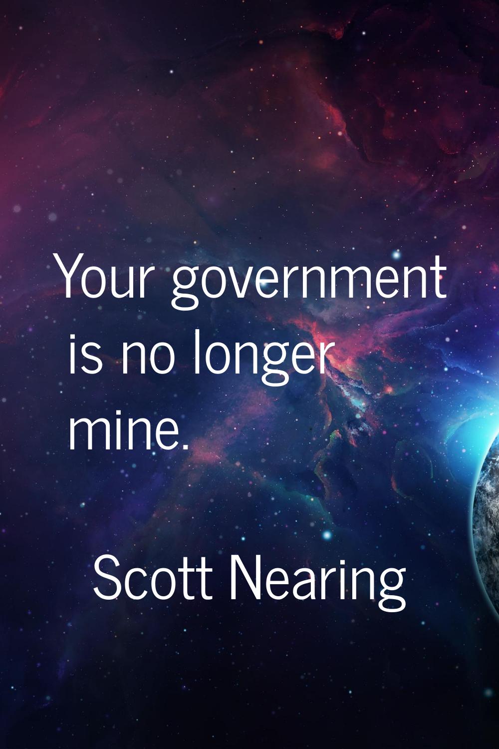 Your government is no longer mine.