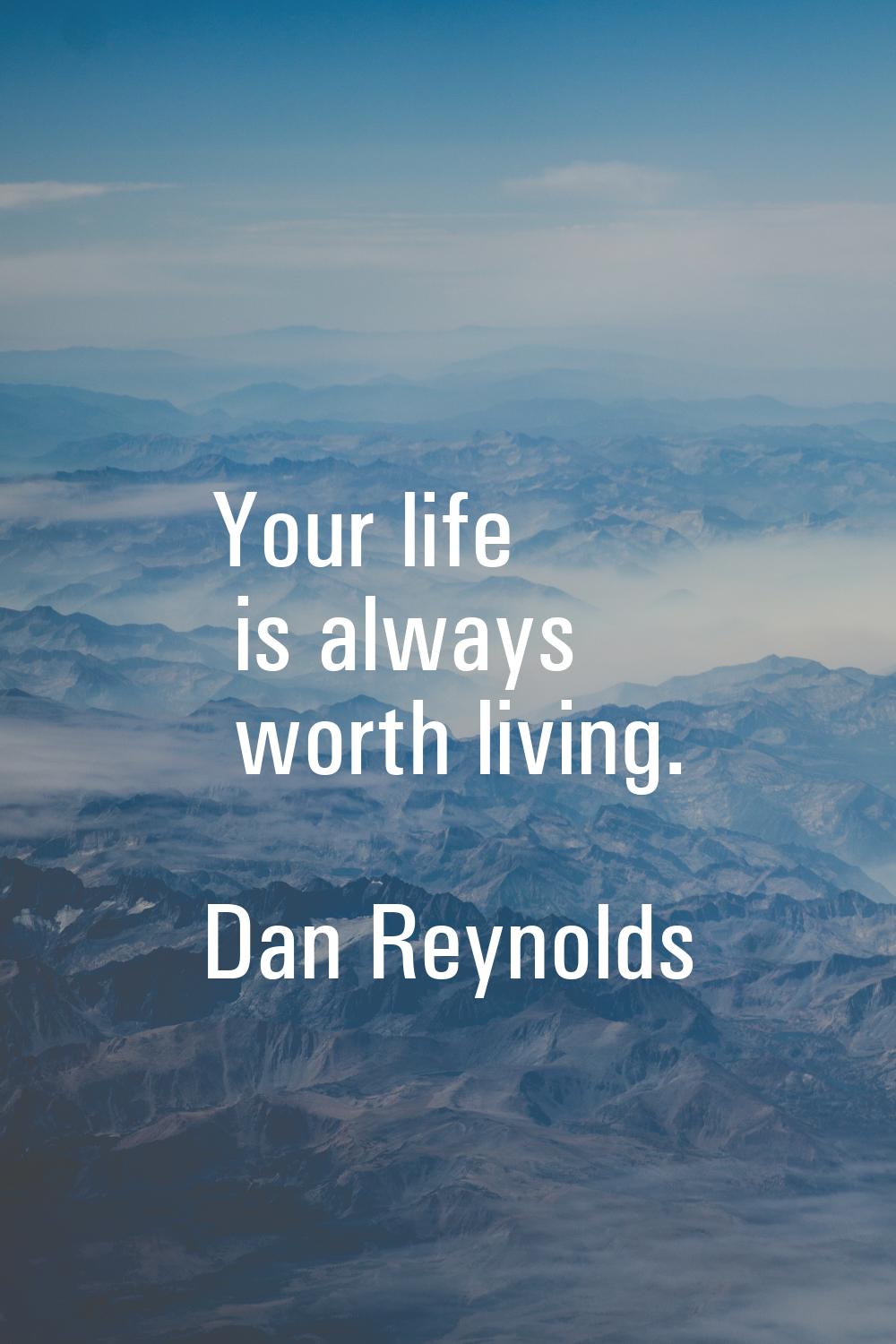 Your life is always worth living.