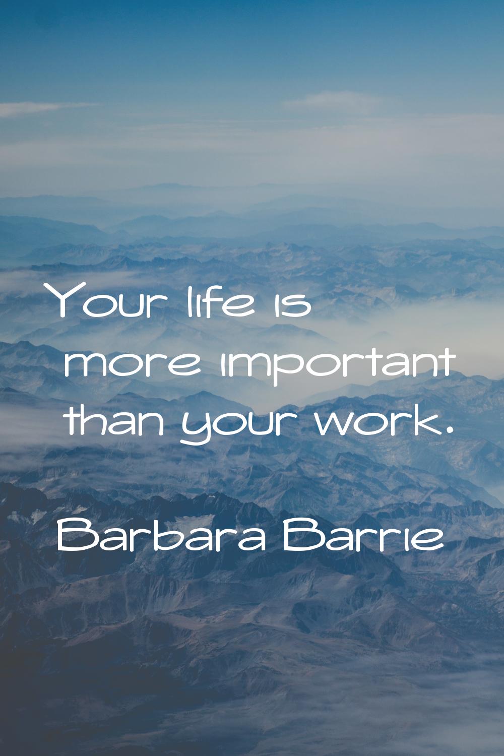 Your life is more important than your work.