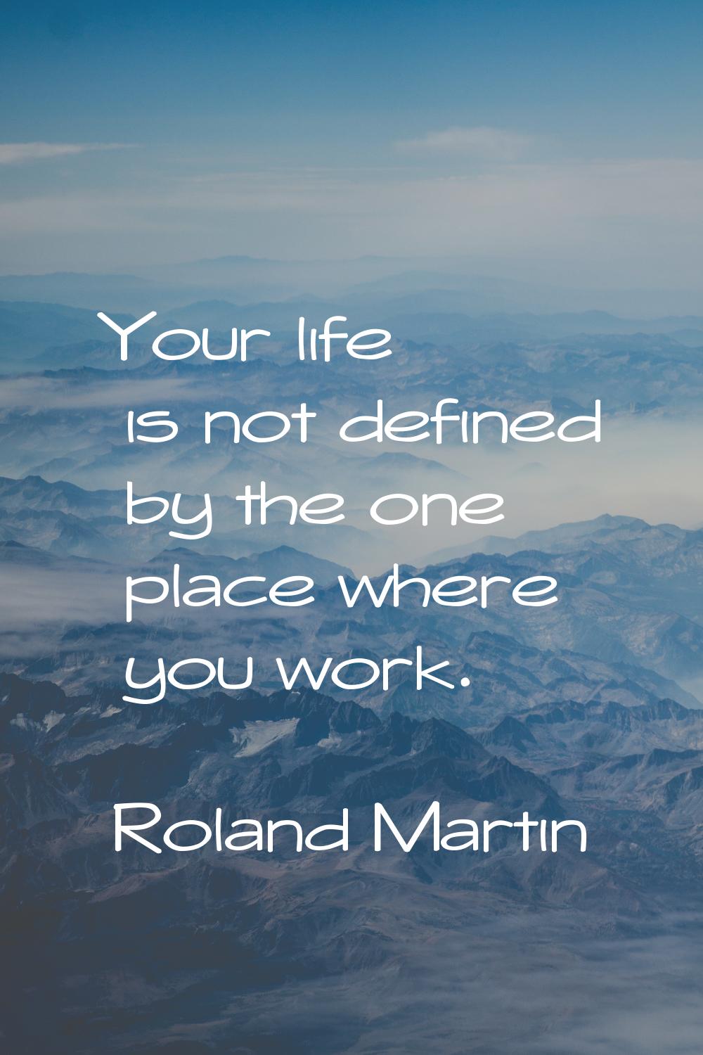 Your life is not defined by the one place where you work.