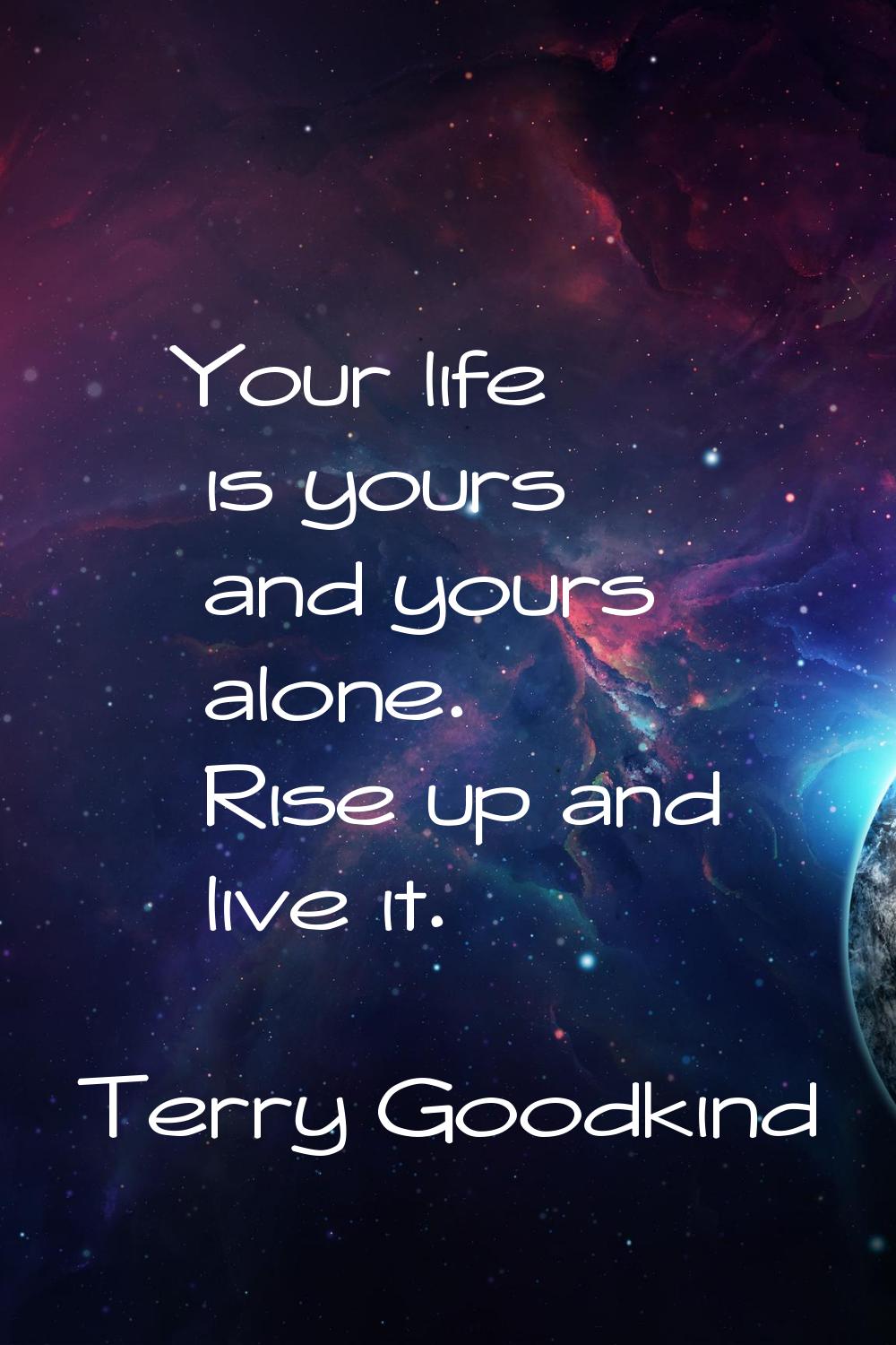 Your life is yours and yours alone. Rise up and live it.