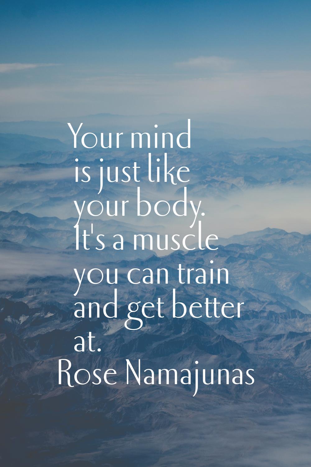 Your mind is just like your body. It's a muscle you can train and get better at.