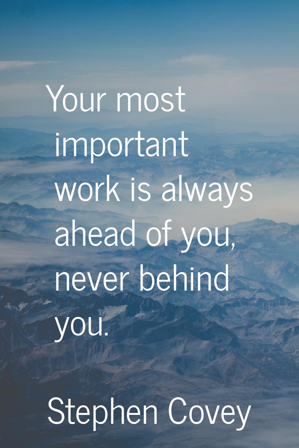 Your most important work is always ahead of you, never behind you.