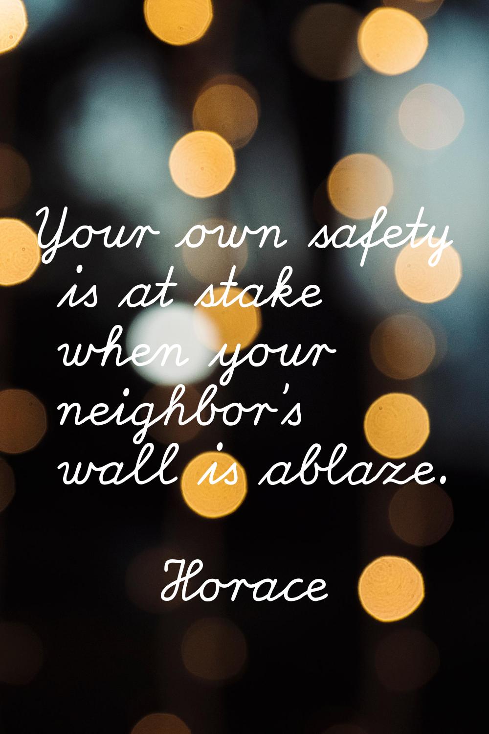 Your own safety is at stake when your neighbor's wall is ablaze.