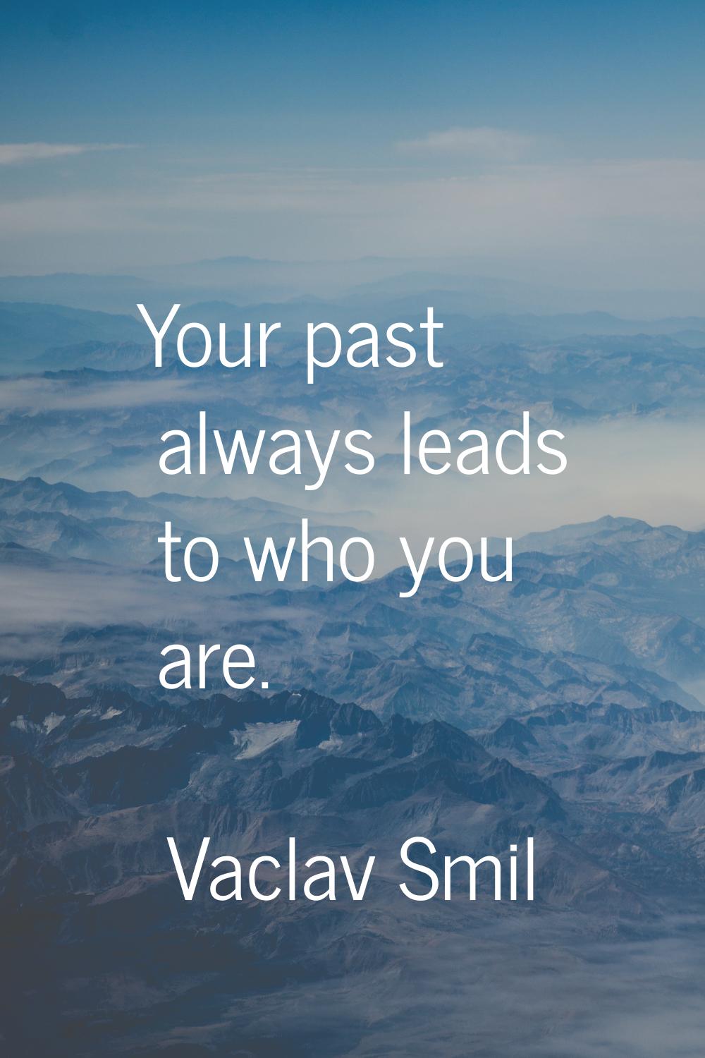 Your past always leads to who you are.