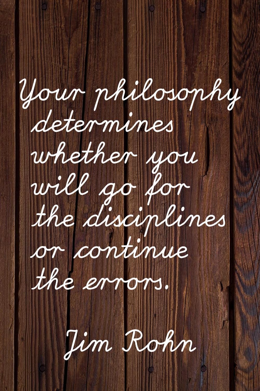 Your philosophy determines whether you will go for the disciplines or continue the errors.
