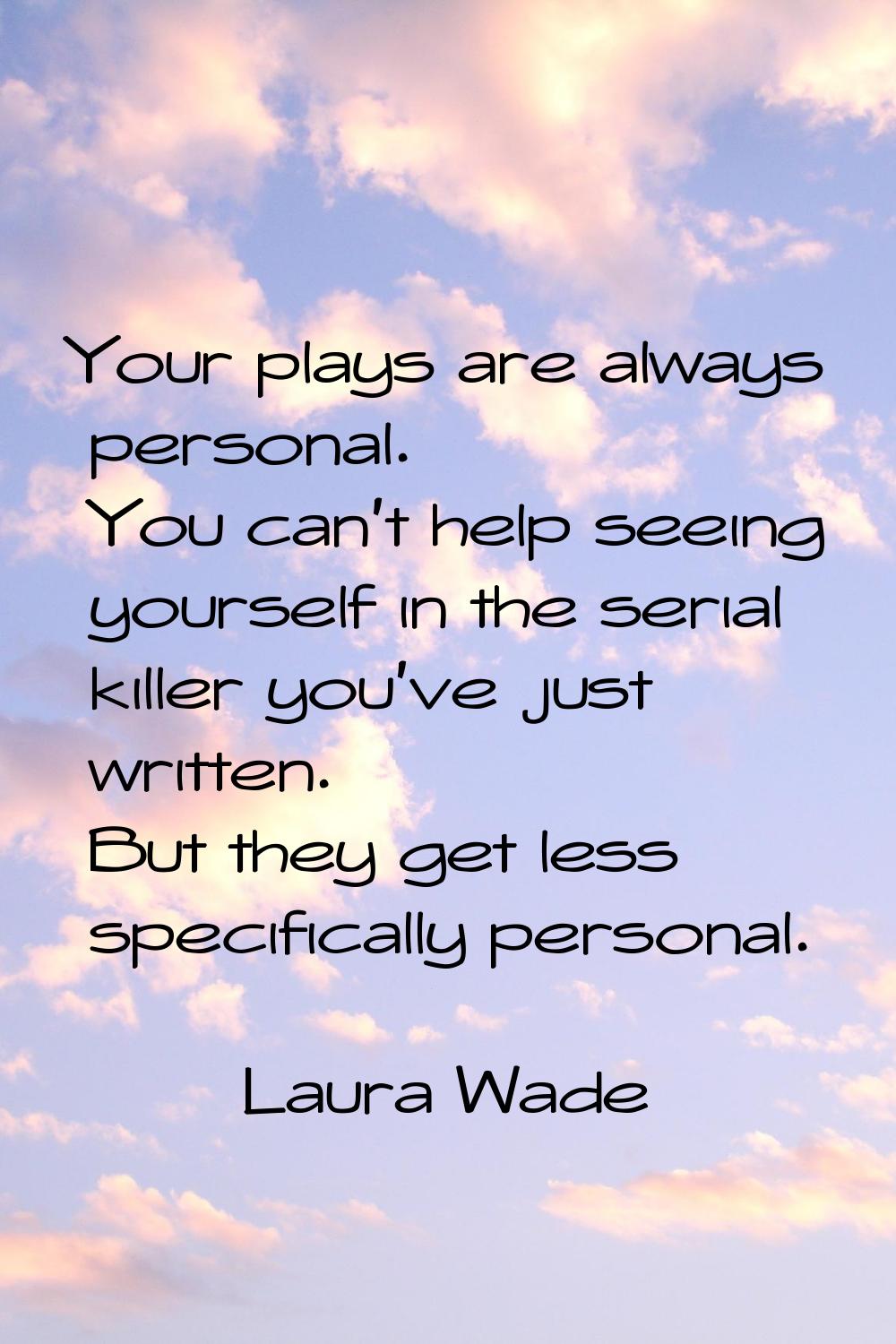 Your plays are always personal. You can't help seeing yourself in the serial killer you've just wri