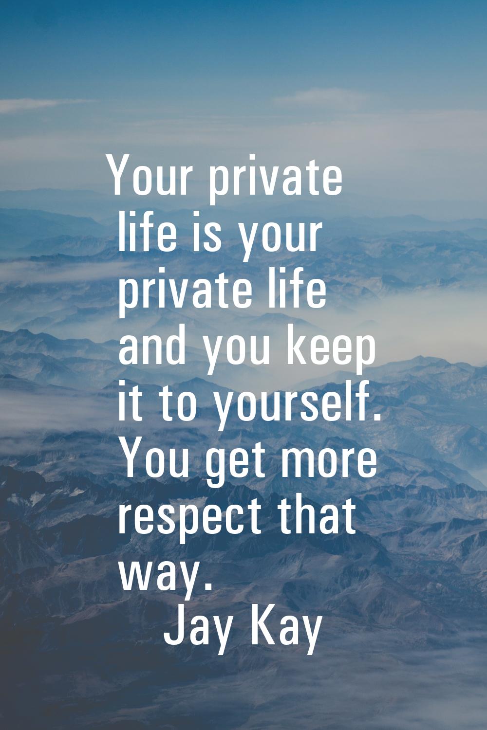 Your private life is your private life and you keep it to yourself. You get more respect that way.