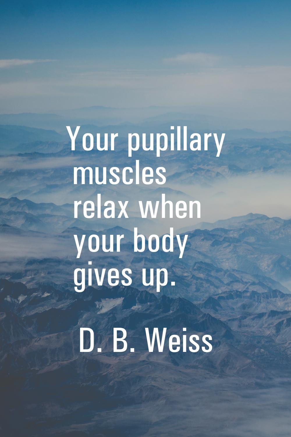 Your pupillary muscles relax when your body gives up.