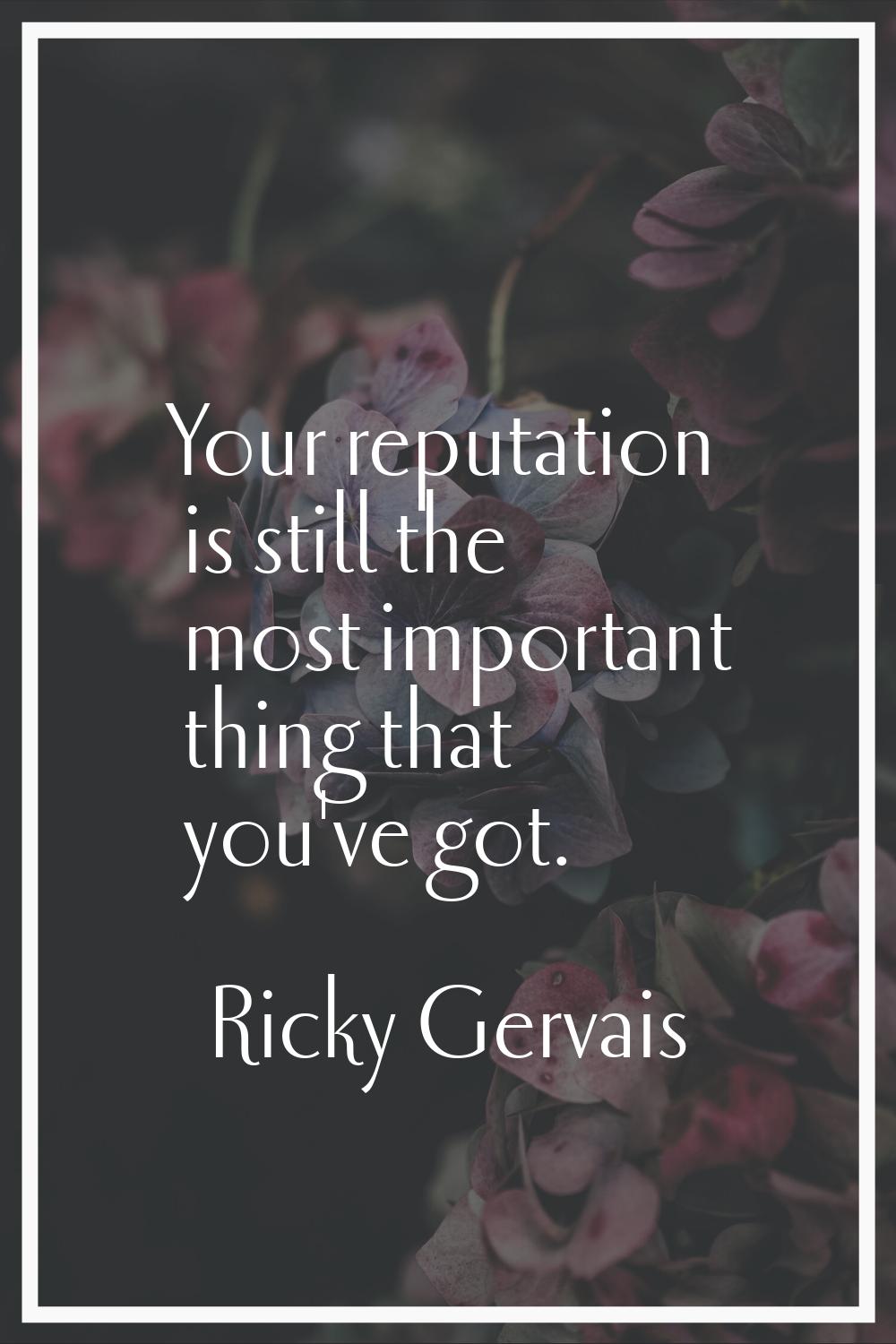 Your reputation is still the most important thing that you've got.