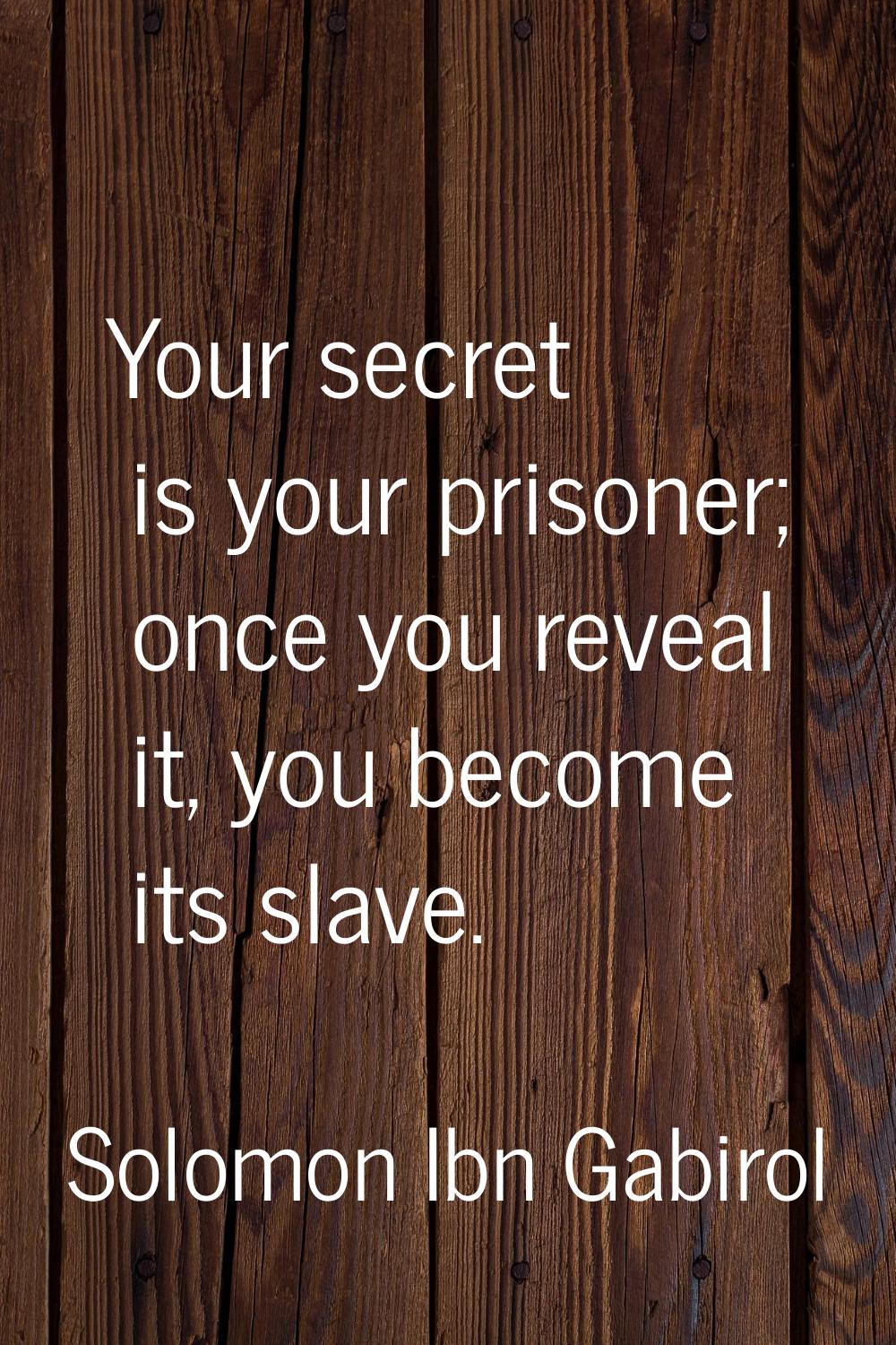 Your secret is your prisoner; once you reveal it, you become its slave.