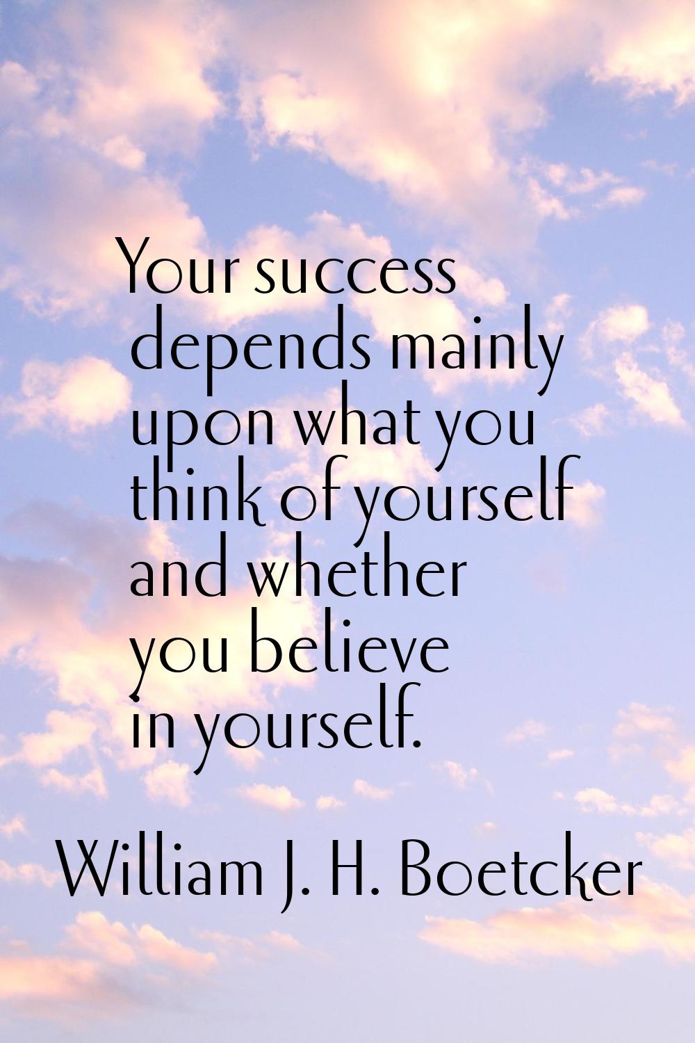Your success depends mainly upon what you think of yourself and whether you believe in yourself.