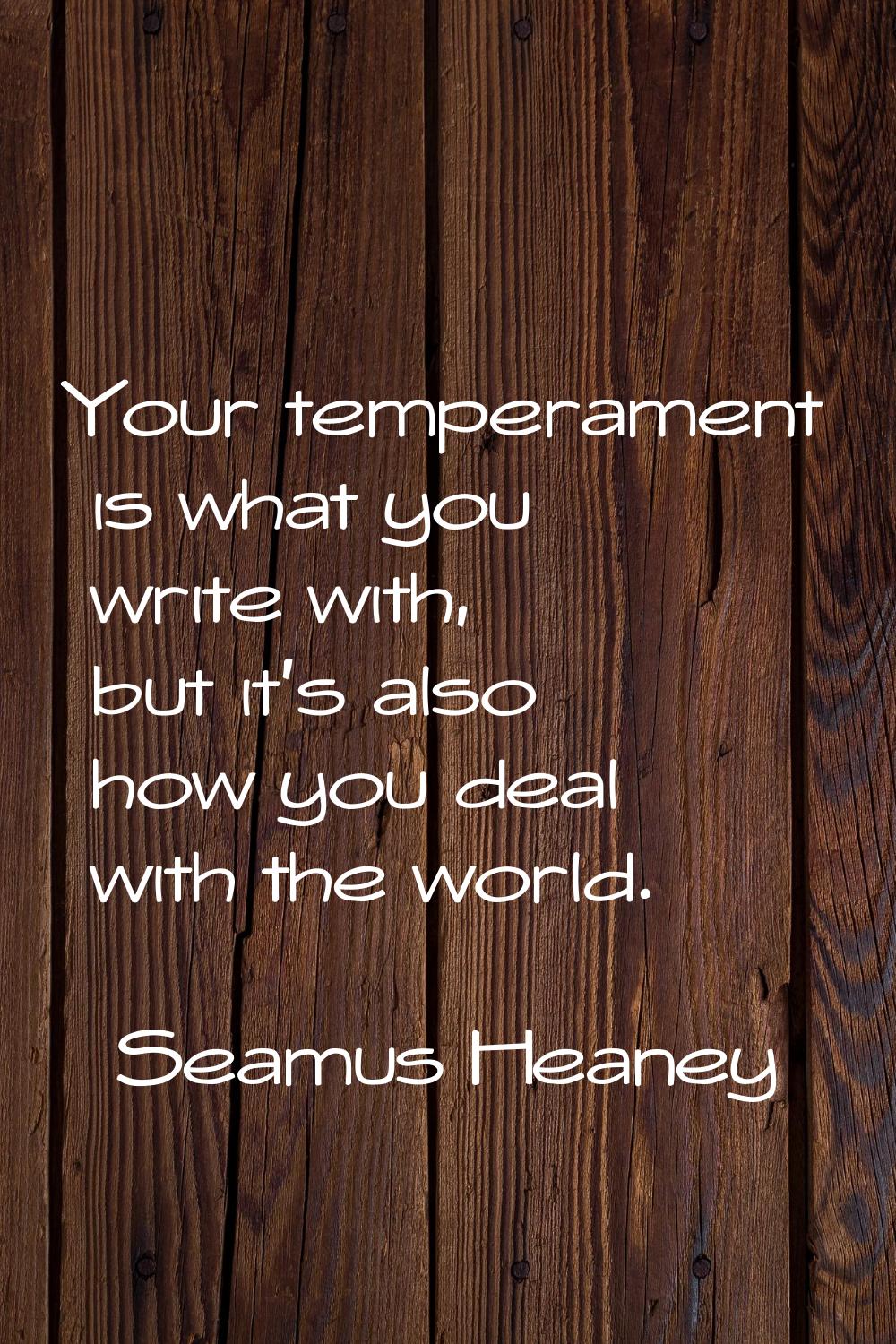Your temperament is what you write with, but it's also how you deal with the world.