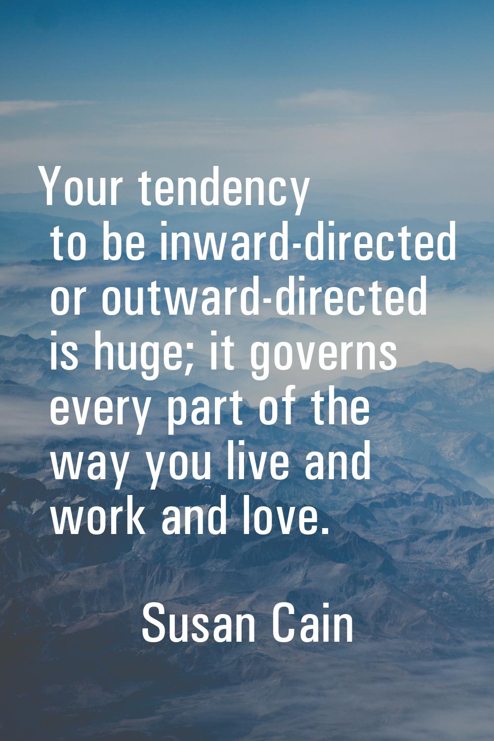 Your tendency to be inward-directed or outward-directed is huge; it governs every part of the way y