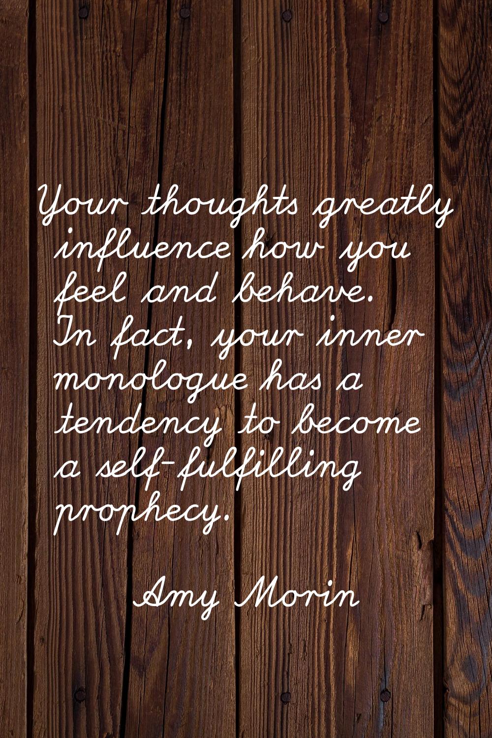 Your thoughts greatly influence how you feel and behave. In fact, your inner monologue has a tenden