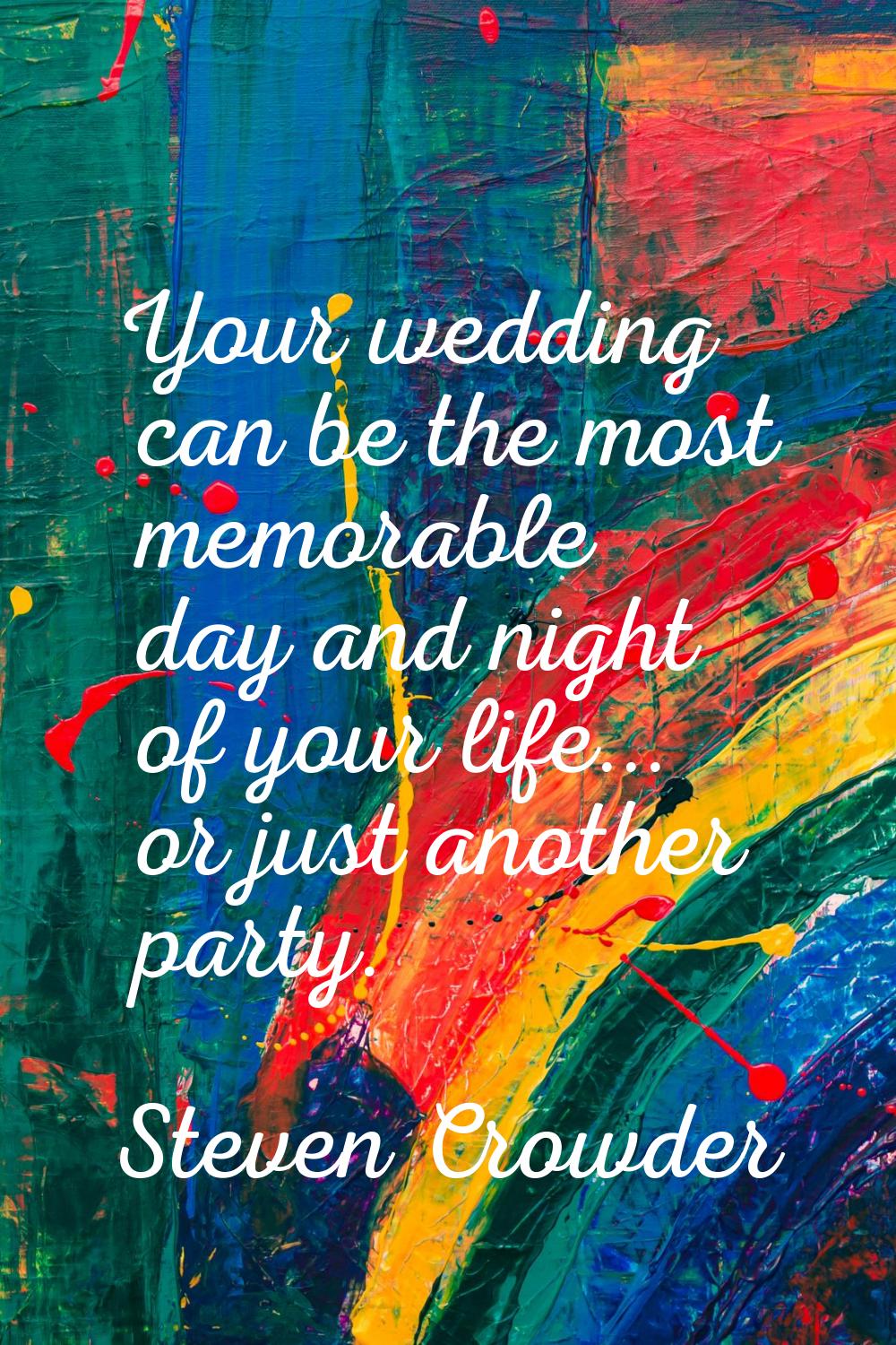 Your wedding can be the most memorable day and night of your life... or just another party.