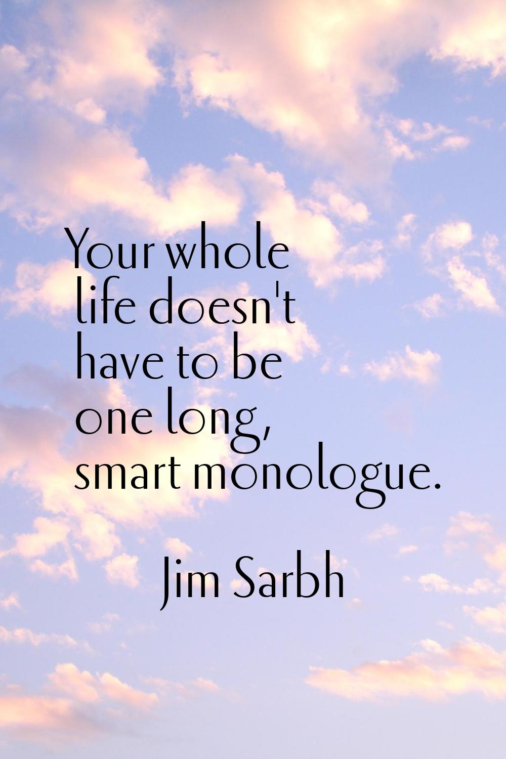 Your whole life doesn't have to be one long, smart monologue.