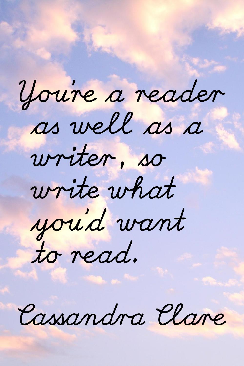 You're a reader as well as a writer, so write what you'd want to read.