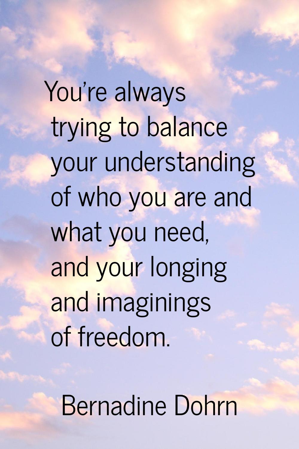 You're always trying to balance your understanding of who you are and what you need, and your longi