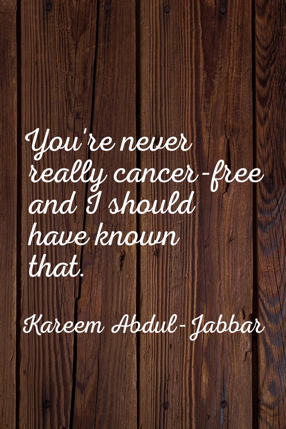 You're never really cancer-free and I should have known that.