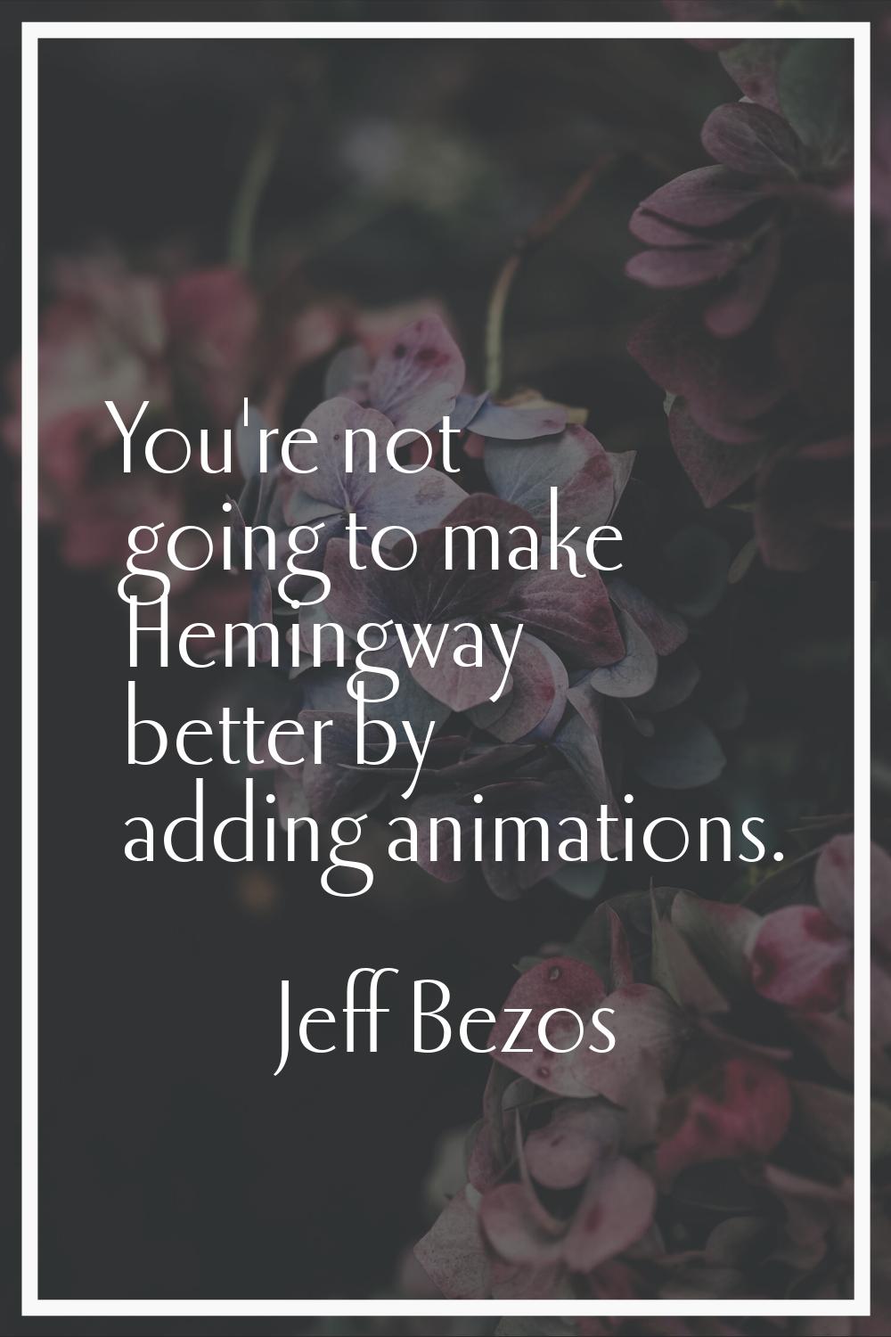 You're not going to make Hemingway better by adding animations.