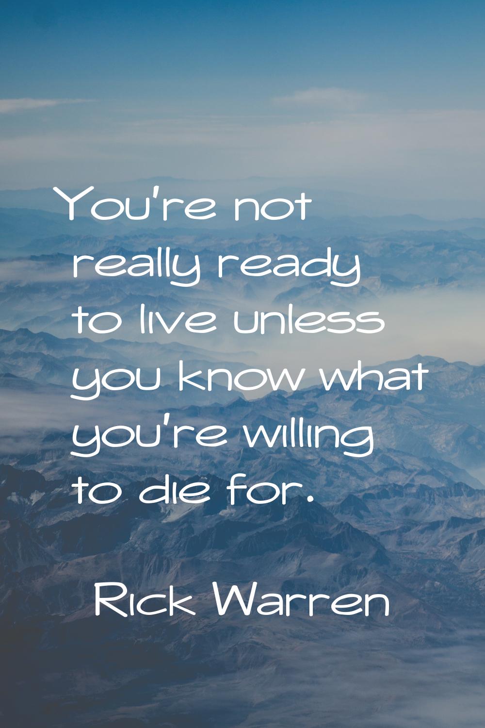 You're not really ready to live unless you know what you're willing to die for.