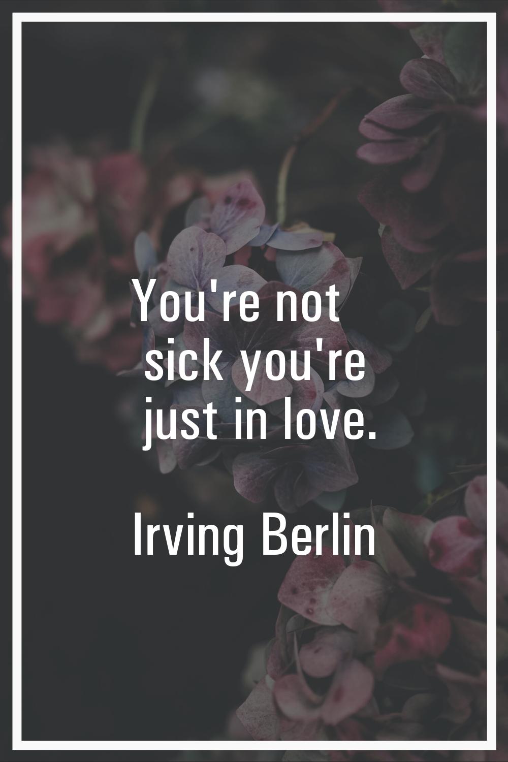 You're not sick you're just in love.