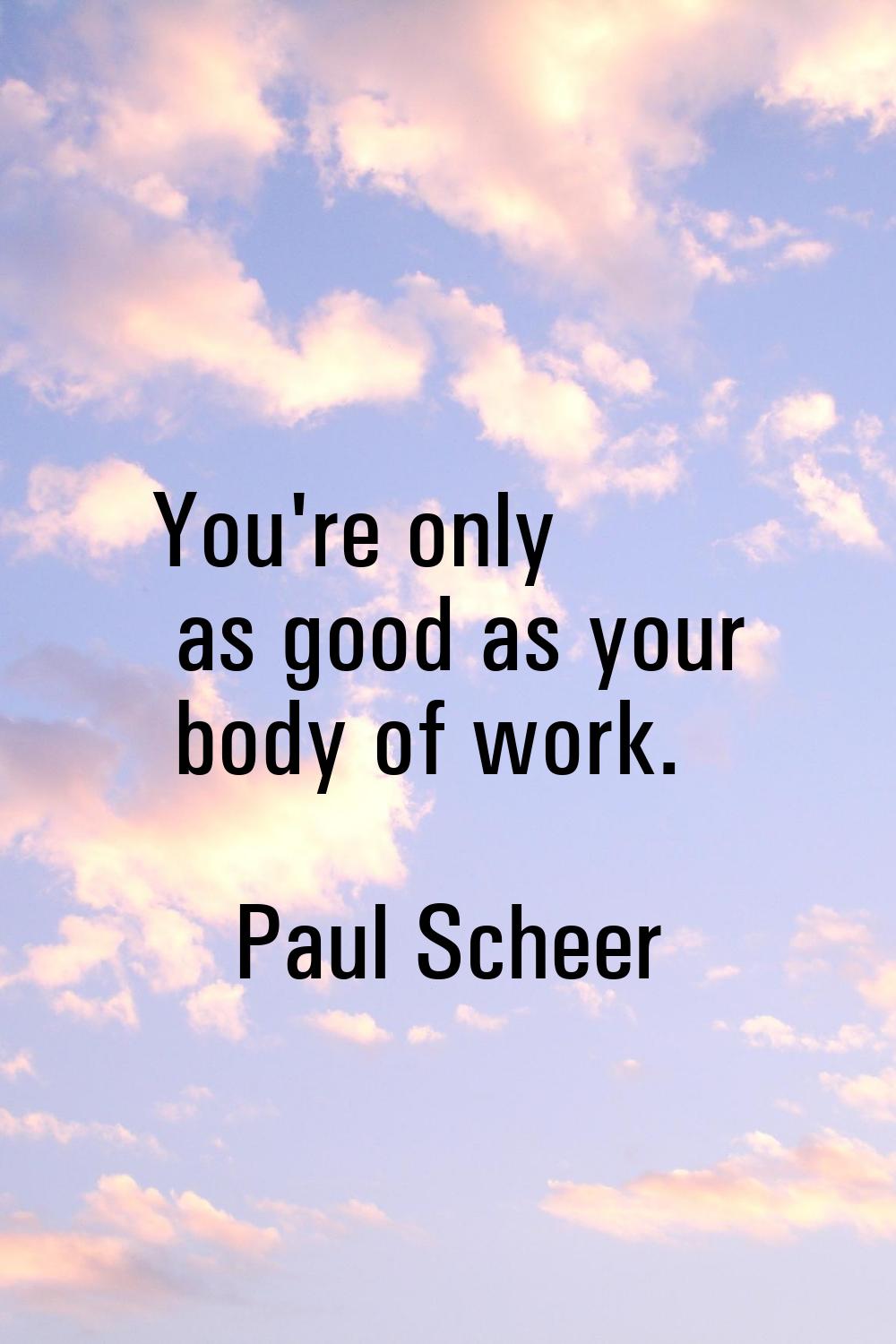 You're only as good as your body of work.