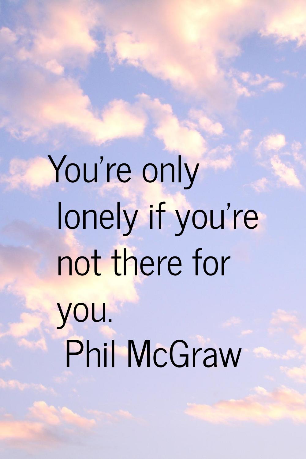 You're only lonely if you're not there for you.