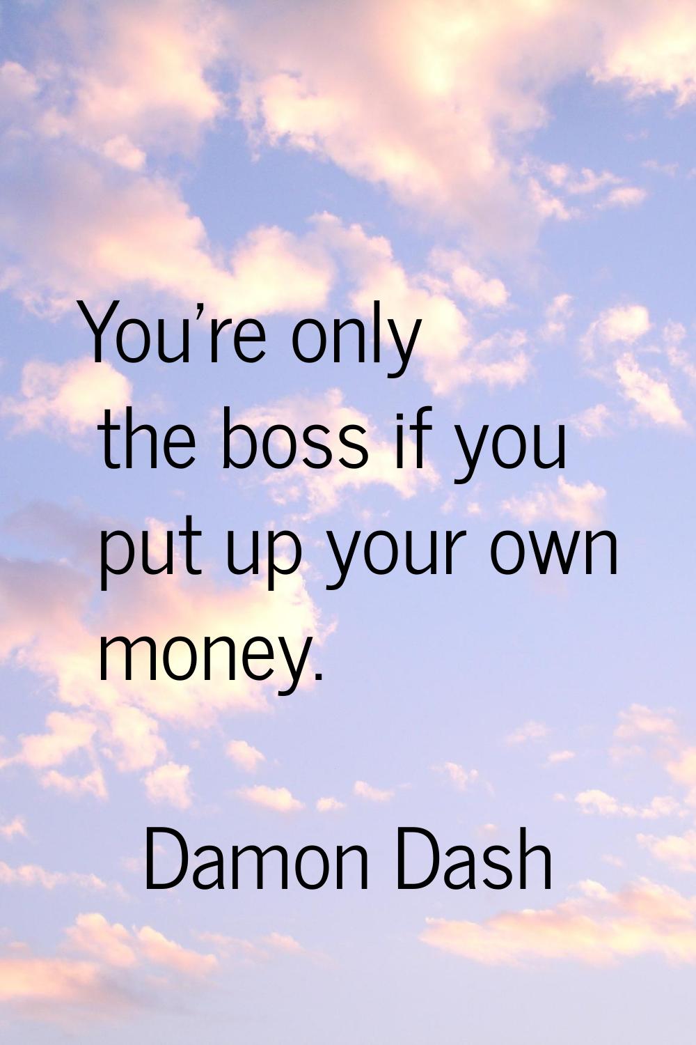 You're only the boss if you put up your own money.