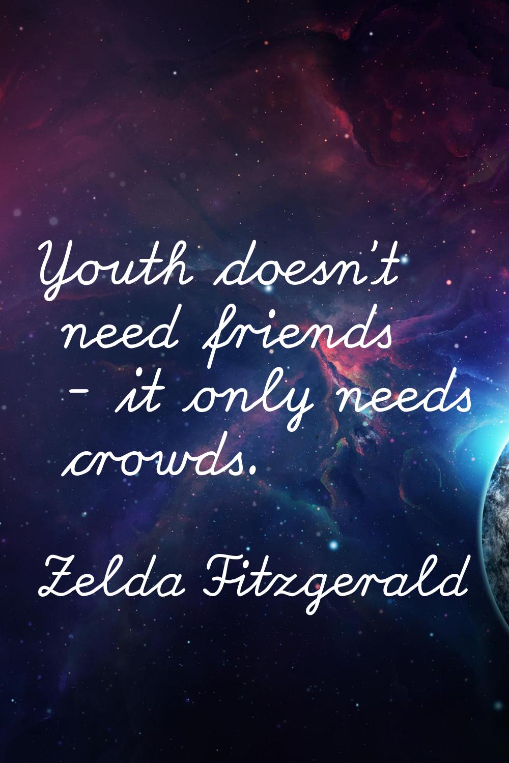 Youth doesn't need friends - it only needs crowds.