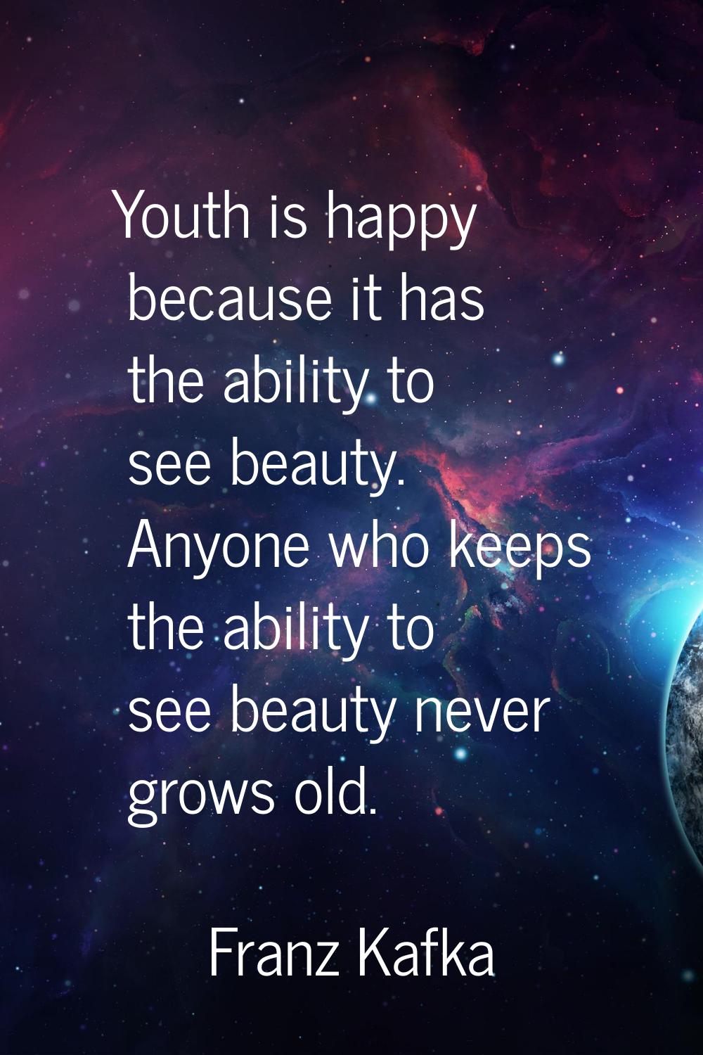 Youth is happy because it has the ability to see beauty. Anyone who keeps the ability to see beauty