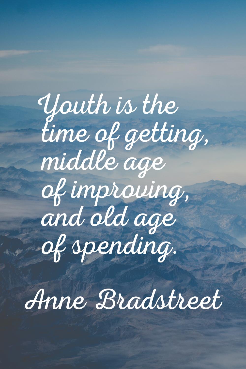 Youth is the time of getting, middle age of improving, and old age of spending.