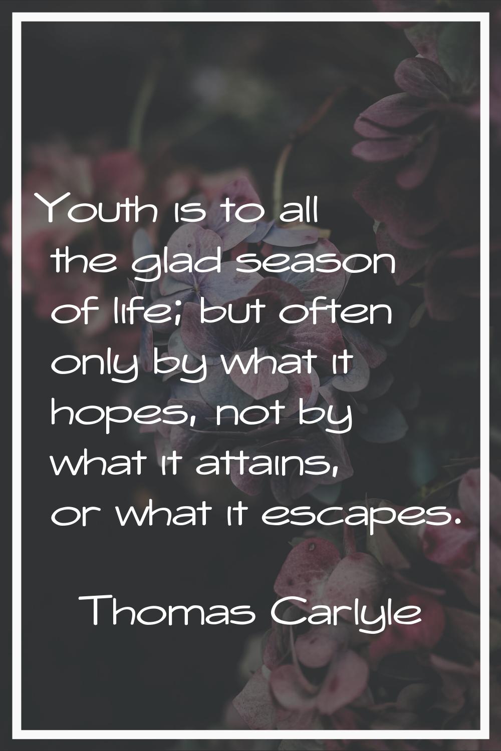 Youth is to all the glad season of life; but often only by what it hopes, not by what it attains, o