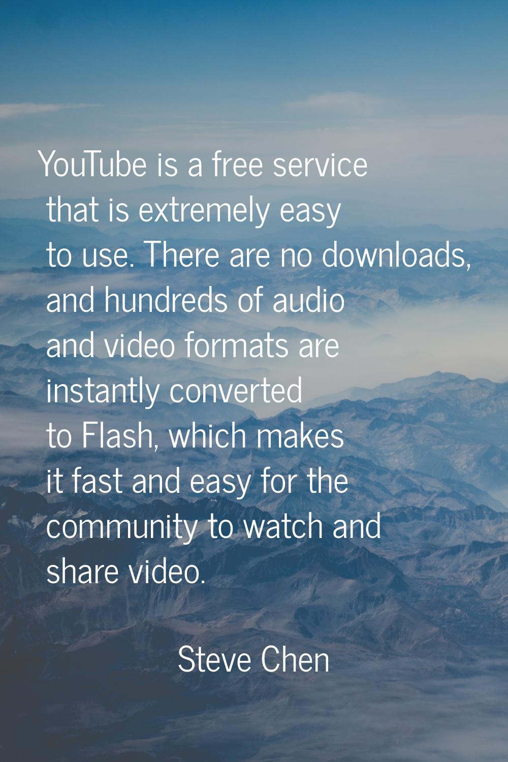 YouTube is a free service that is extremely easy to use. There are no downloads, and hundreds of au