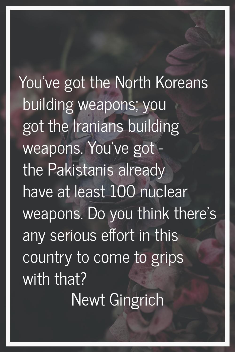 You've got the North Koreans building weapons; you got the Iranians building weapons. You've got - 