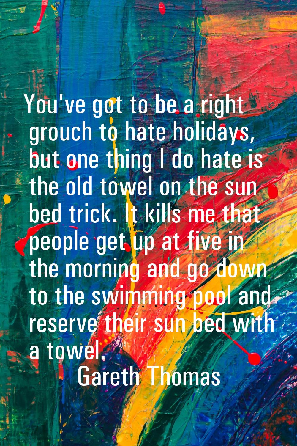 You've got to be a right grouch to hate holidays, but one thing I do hate is the old towel on the s