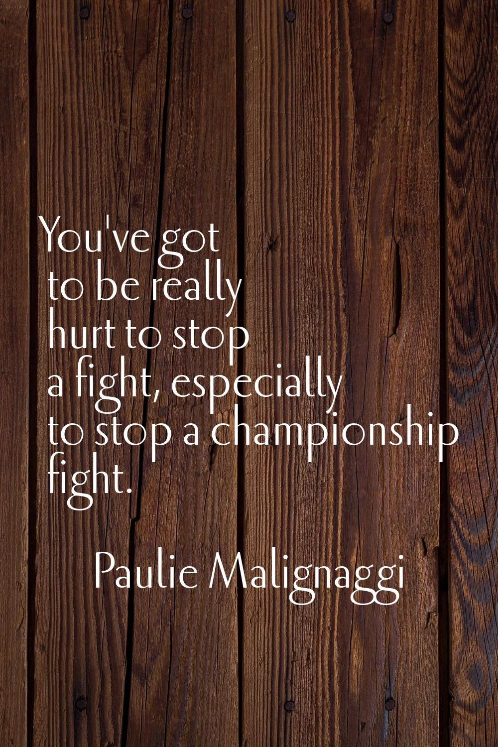You've got to be really hurt to stop a fight, especially to stop a championship fight.