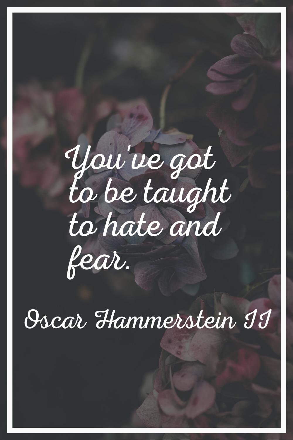 You've got to be taught to hate and fear.