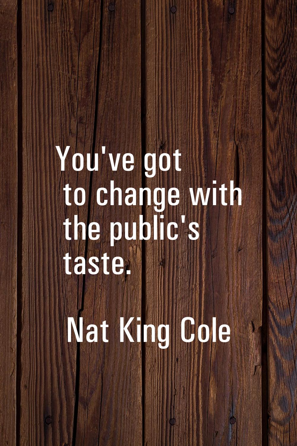 You've got to change with the public's taste.