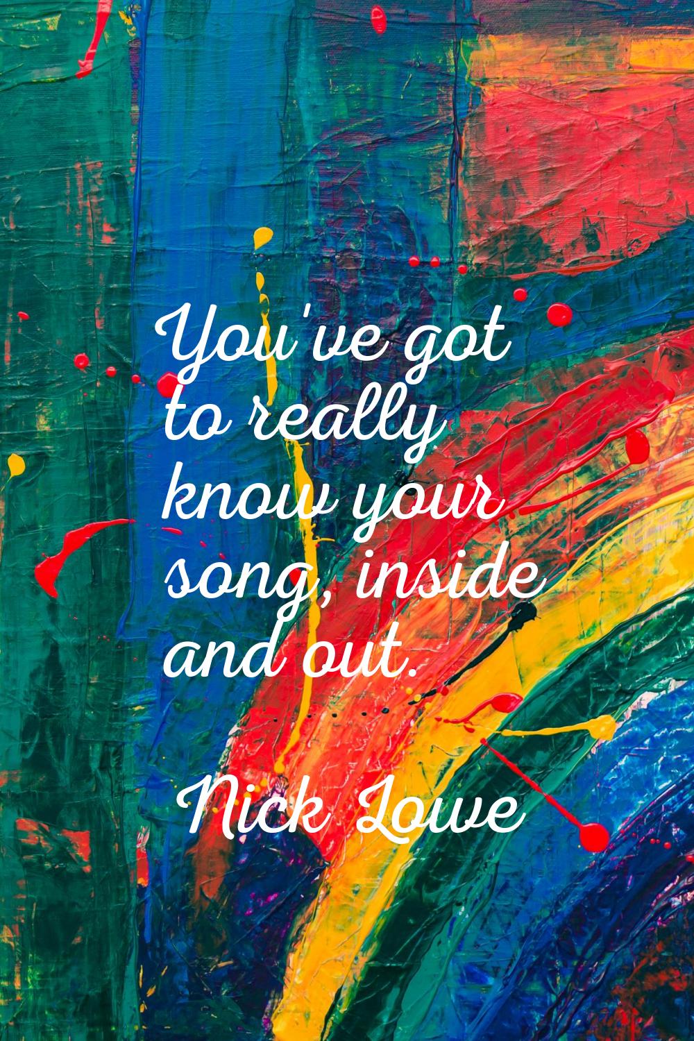 You've got to really know your song, inside and out.