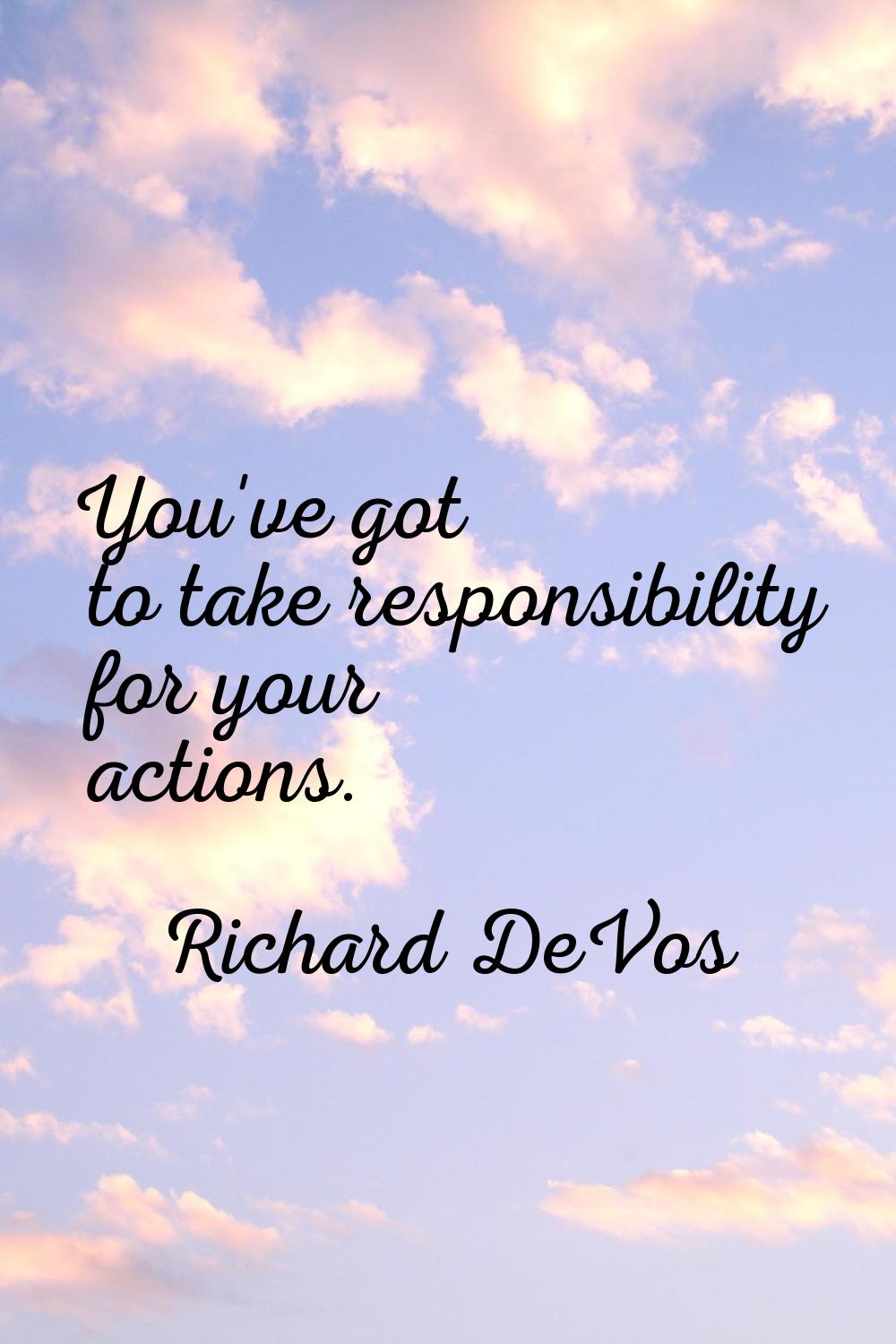 You've got to take responsibility for your actions.