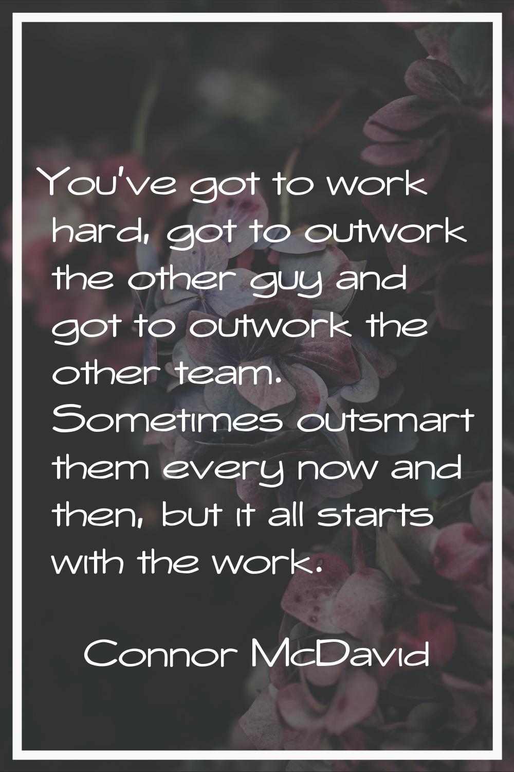 You've got to work hard, got to outwork the other guy and got to outwork the other team. Sometimes 