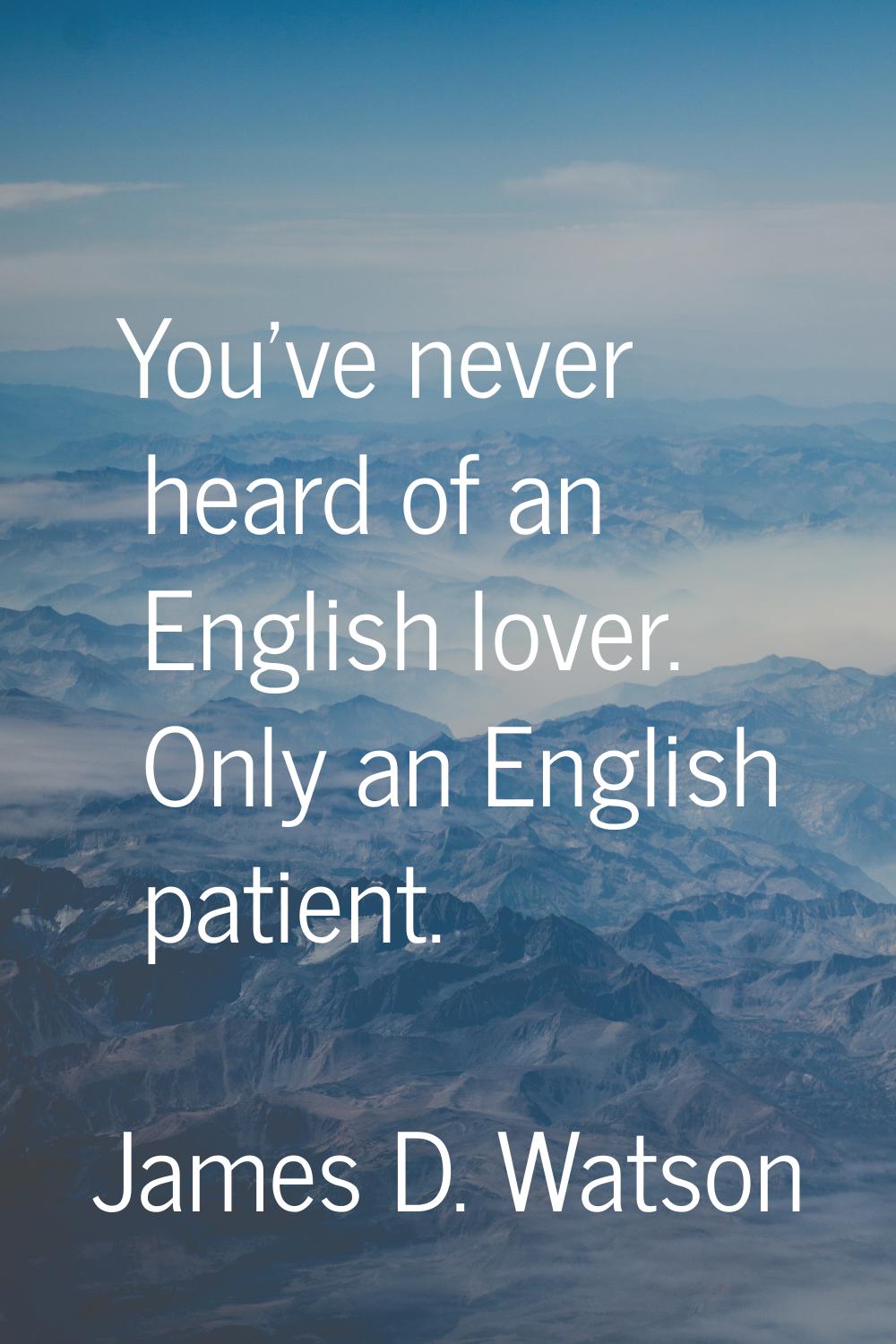 You've never heard of an English lover. Only an English patient.