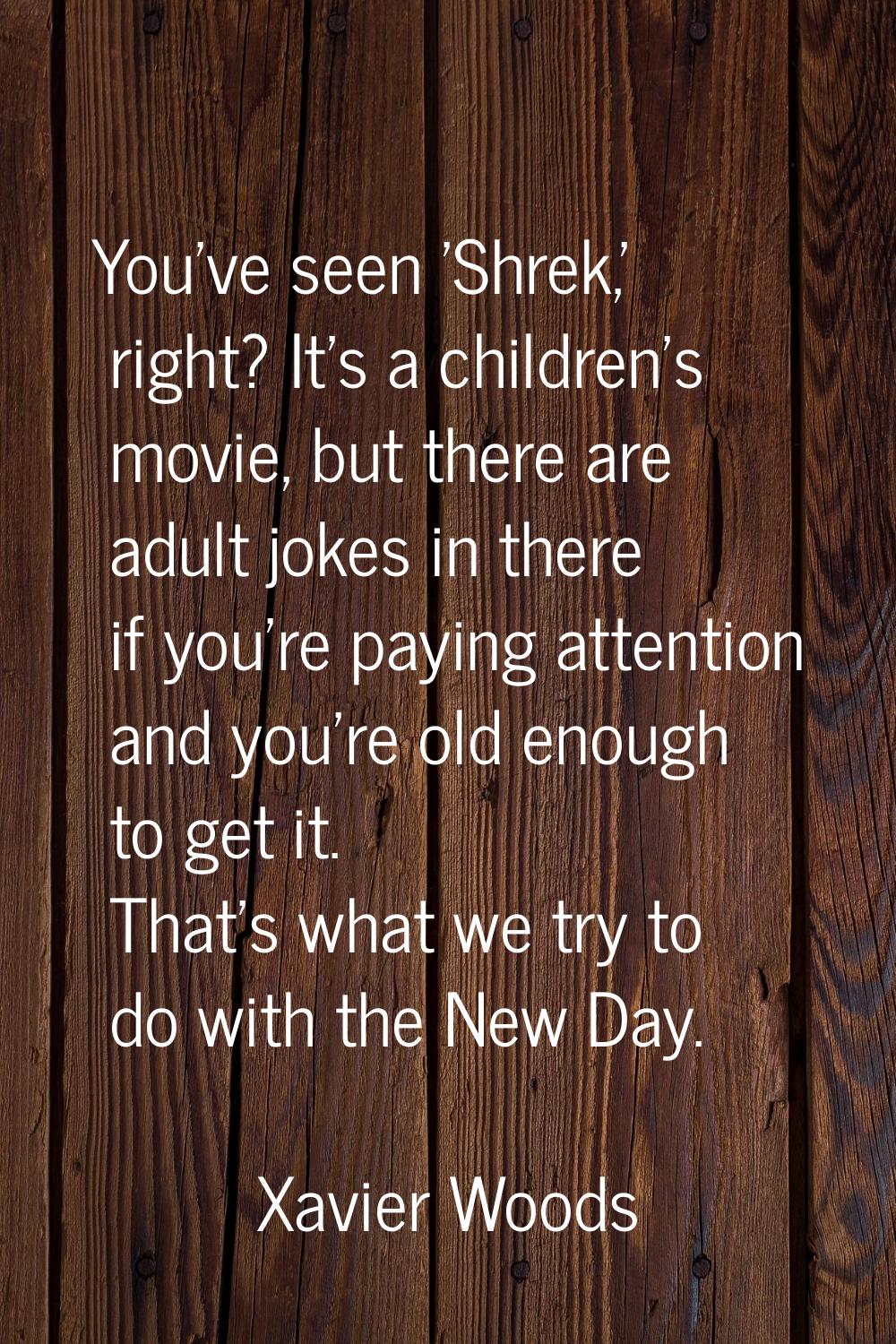 You've seen 'Shrek,' right? It's a children's movie, but there are adult jokes in there if you're p