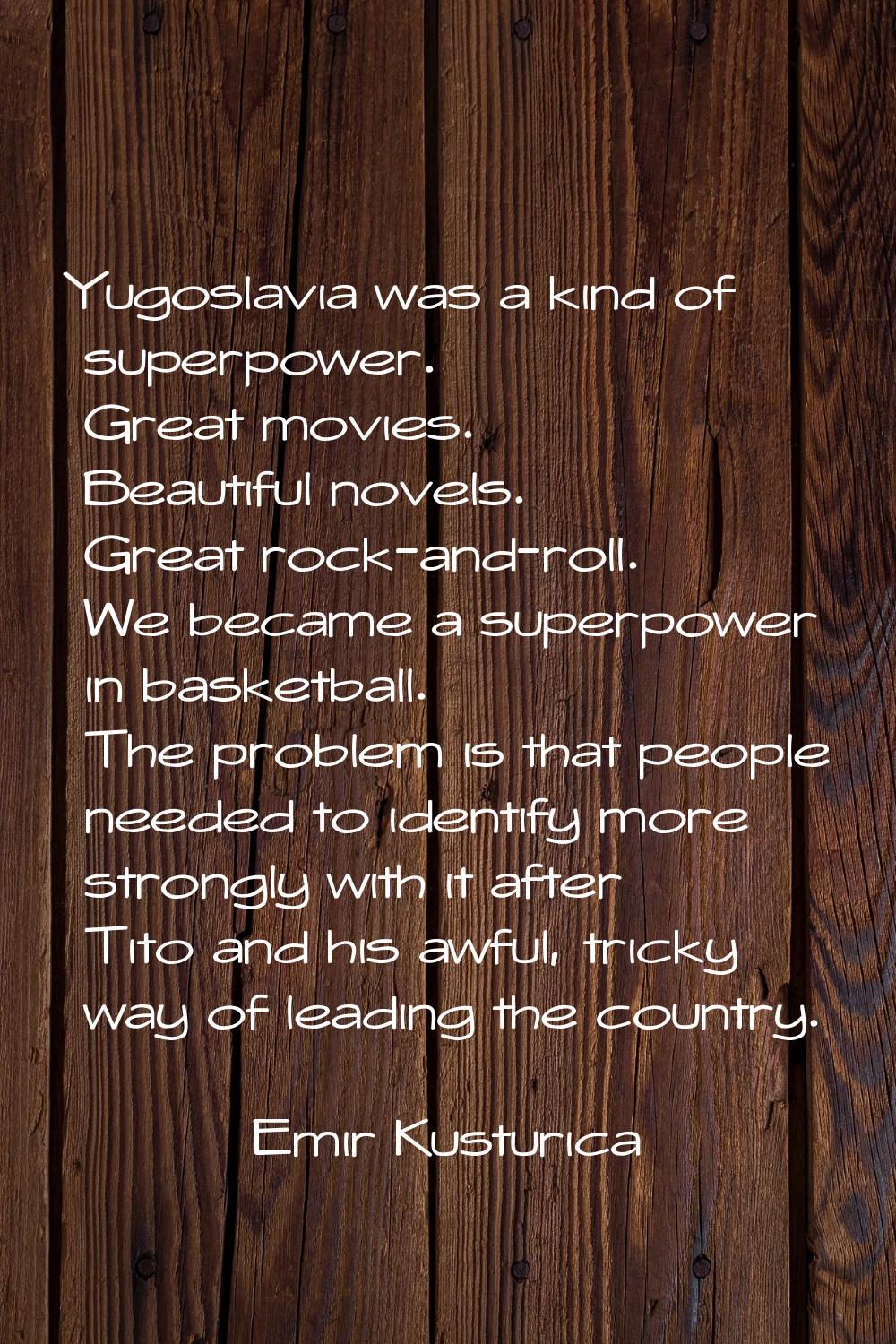 Yugoslavia was a kind of superpower. Great movies. Beautiful novels. Great rock-and-roll. We became