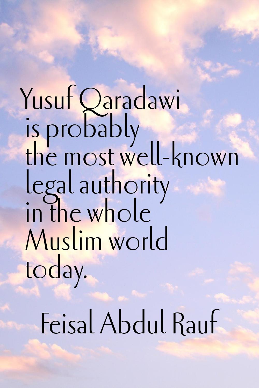 Yusuf Qaradawi is probably the most well-known legal authority in the whole Muslim world today.