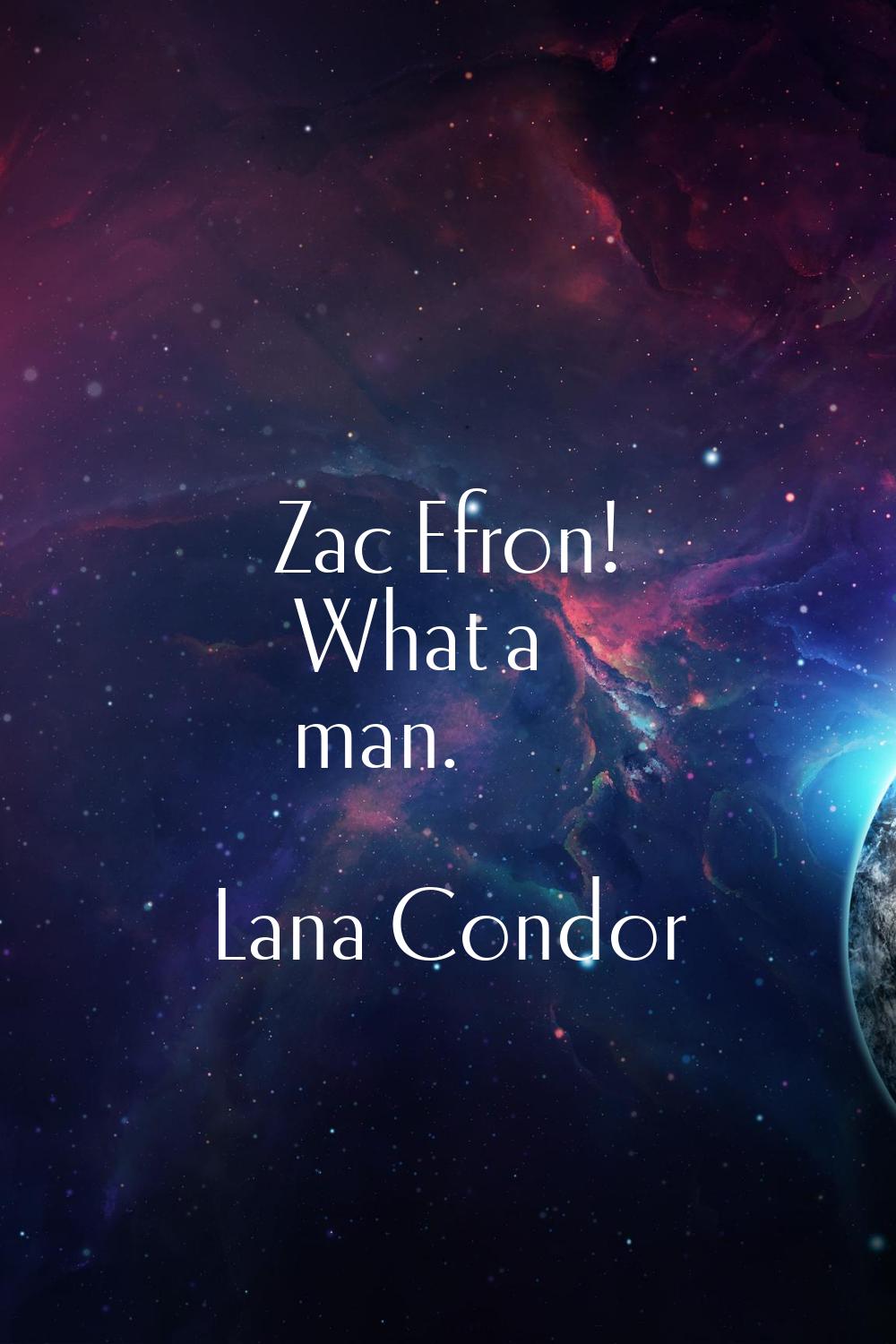 Zac Efron! What a man.