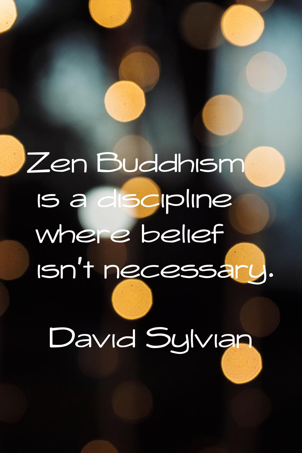 Zen Buddhism is a discipline where belief isn't necessary.